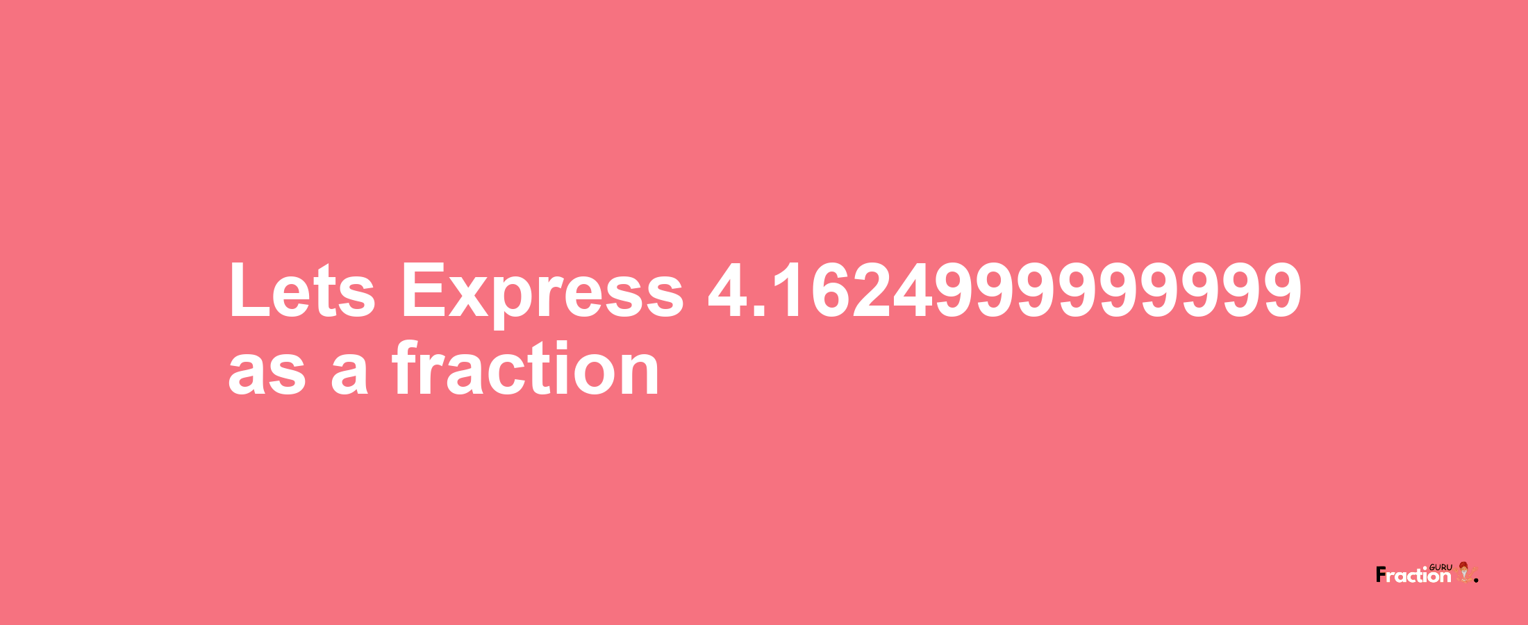 Lets Express 4.1624999999999 as afraction